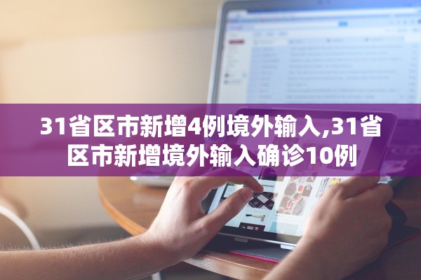 31省区市新增4例境外输入,31省区市新增境外输入确诊10例