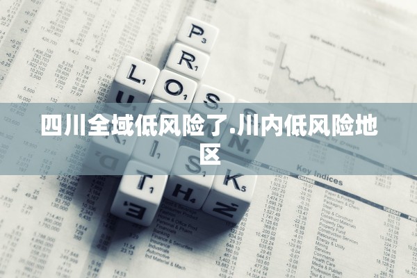 四川全域低风险了.川内低风险地区